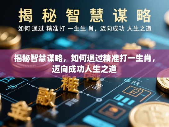 揭秘智慧谋略，如何通过精准打一生肖，迈向成功人生之道