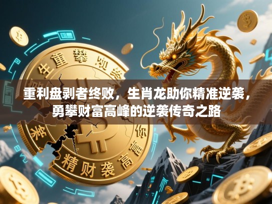 重利盘剥者终败,生肖龙助你精准逆袭,勇攀财富高峰的逆袭传奇之路 重利盘剥者终败,生肖龙助你精准逆袭,勇攀财富高峰的逆袭传奇之路