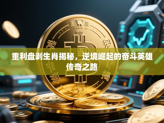 重利盘剥生肖揭秘,逆境崛起的奋斗英雄传奇之路 重利盘剥生肖揭秘,逆境崛起的奋斗英雄传奇之路