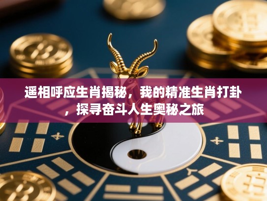 遥相呼应生肖揭秘,我的精准生肖打卦,探寻奋斗人生奥秘之旅 遥相呼应生肖揭秘,我的精准生肖打卦,探寻奋斗人生奥秘之旅