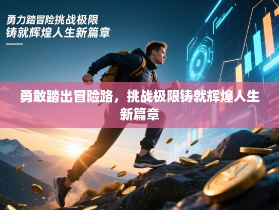 勇敢踏出冒险路,挑战极限铸就辉煌人生新篇章 勇敢踏出冒险路,挑战极限铸就辉煌人生新篇章