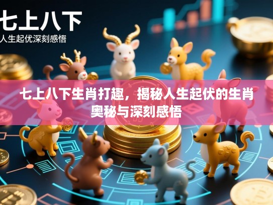七上八下生肖打趣，揭秘人生起伏的生肖奥秘与深刻感悟