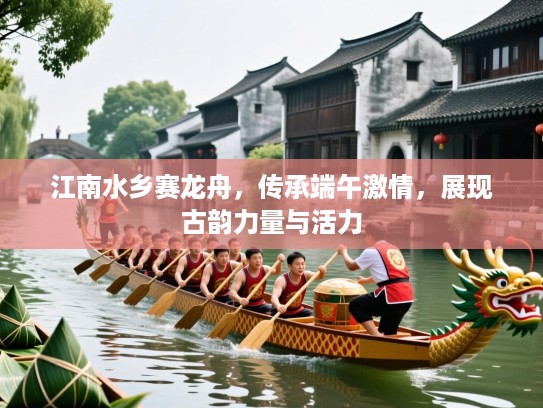 江南水乡赛龙舟,传承端午激情,展现古韵力量与活力 江南水乡赛龙舟,传承端午激情,展现古韵力量与活力