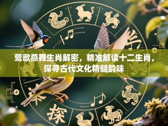 莺歌燕舞生肖解密,精准解读十二生肖,探寻古代文化精髓韵味 莺歌燕舞生肖解密,精准解读十二生肖,探寻古代文化精髓韵味