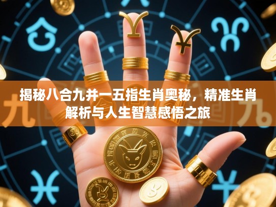 揭秘八合九并一五指生肖奥秘,精准生肖解析与人生智慧感悟之旅 揭秘八合九并一五指生肖奥秘,精准生肖解析与人生智慧感悟之旅