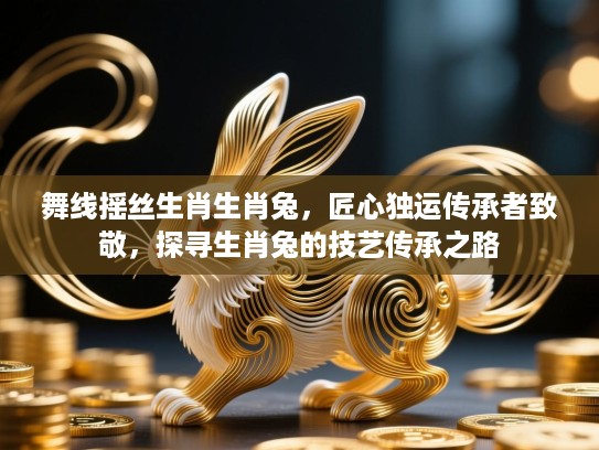 舞线摇丝生肖生肖兔,匠心独运传承者致敬,探寻生肖兔的技艺传承之路 舞线摇丝生肖生肖兔,匠心独运传承者致敬,探寻生肖兔的技艺传承之路