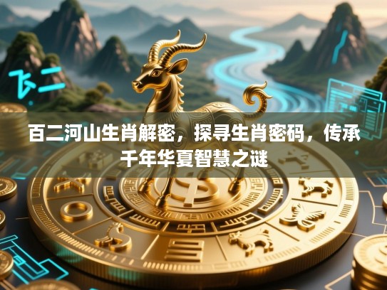 百二河山生肖解密，探寻生肖密码，传承千年华夏智慧之谜