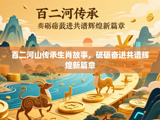 百二河山传承生肖故事,砥砺奋进共谱辉煌新篇章 百二河山传承生肖故事,砥砺奋进共谱辉煌新篇章