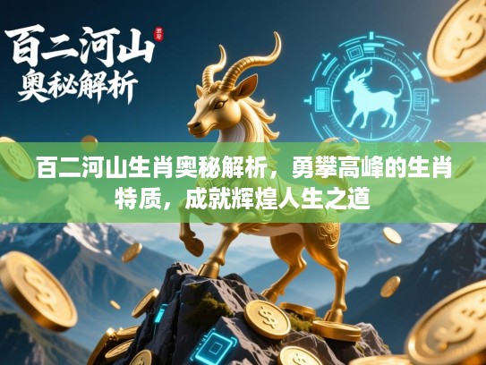 百二河山生肖奥秘解析,勇攀高峰的生肖特质,成就辉煌人生之道 百二河山生肖奥秘解析,勇攀高峰的生肖特质,成就辉煌人生之道