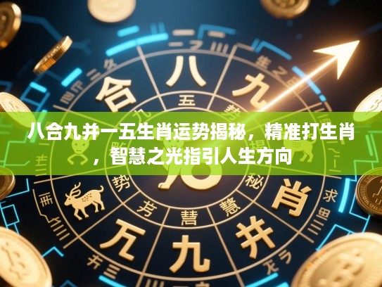 八合九并一五生肖运势揭秘,精准打生肖,智慧之光指引人生方向 八合九并一五生肖运势揭秘,精准打生肖,智慧之光指引人生方向