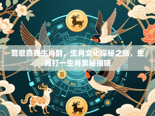莺歌燕舞生肖韵,生肖文化探秘之旅,生肖打一生肖奥秘揭晓 莺歌燕舞生肖韵,生肖文化探秘之旅,生肖打一生肖奥秘揭晓