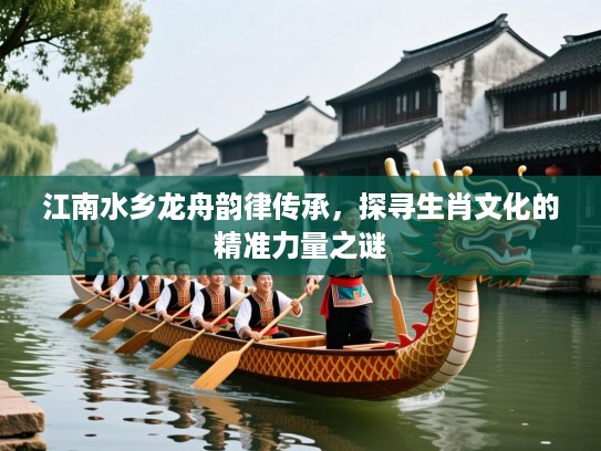 江南水乡龙舟韵律传承,探寻生肖文化的精准力量之谜 江南水乡龙舟韵律传承,探寻生肖文化的精准力量之谜