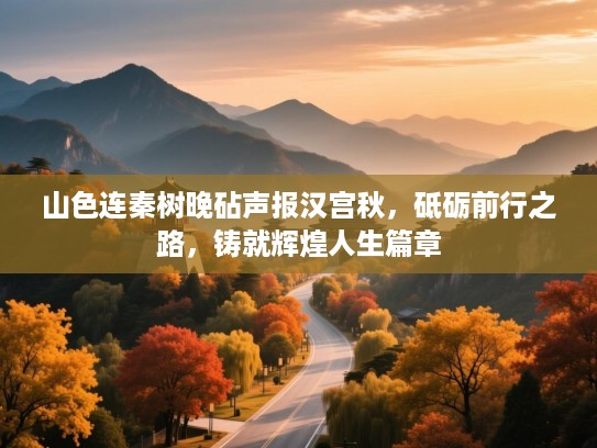 山色连秦树晚砧声报汉宫秋,砥砺前行之路,铸就辉煌人生篇章 山色连秦树晚砧声报汉宫秋,砥砺前行之路,铸就辉煌人生篇章