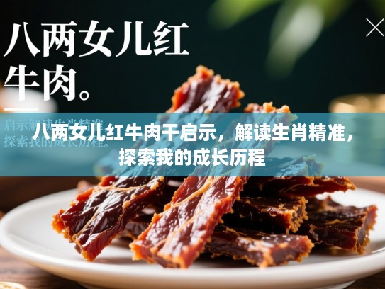 八两女儿红牛肉干启示,解读生肖精准,探索我的成长历程 八两女儿红牛肉干启示,解读生肖精准,探索我的成长历程
