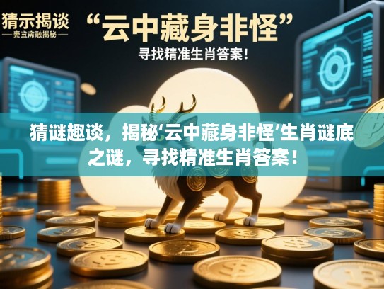 猜谜趣谈,揭秘‘云中藏身非怪’生肖谜底之谜,寻找精准生肖答案! 猜谜趣谈,揭秘‘云中藏身非怪’生肖谜底之谜,寻找精准生肖答案!