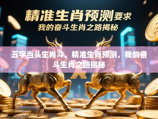 五字当头生肖斗,精准生肖预测,我的奋斗生肖之路揭秘 五字当头生肖斗,精准生肖预测,我的奋斗生肖之路揭秘