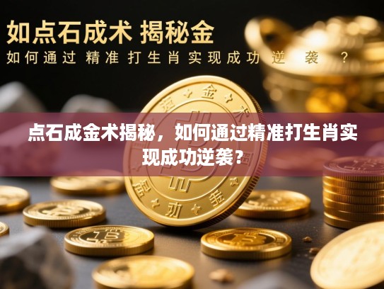 点石成金术揭秘,如何通过精准打生肖实现成功逆袭? 点石成金术揭秘,如何通过精准打生肖实现成功逆袭?