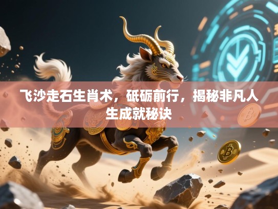 飞沙走石生肖术,砥砺前行,揭秘非凡人生成就秘诀 飞沙走石生肖术,砥砺前行,揭秘非凡人生成就秘诀