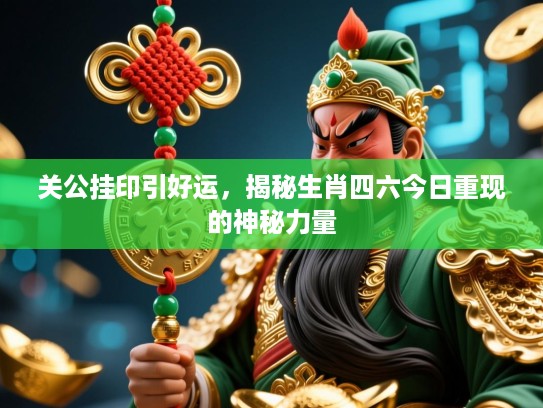 关公挂印引好运，揭秘生肖四六今日重现的神秘力量