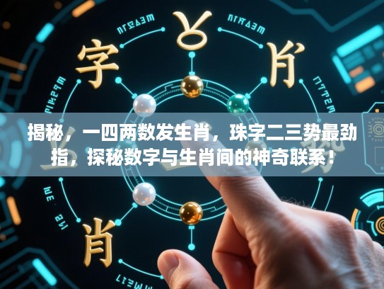 揭秘,一四两数发生肖,珠字二三势最劲指,探秘数字与生肖间的神奇联系! 揭秘,一四两数发生肖,珠字二三势最劲指,探秘数字与生肖间的神奇联系!