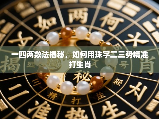 一四两数法揭秘,如何用珠字二三势精准打生肖 一四两数法揭秘,如何用珠字二三势精准打生肖