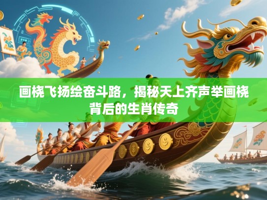 画桡飞扬绘奋斗路，揭秘天上齐声举画桡背后的生肖传奇