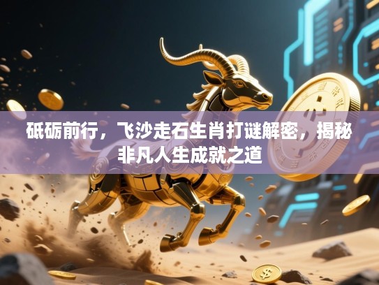 砥砺前行,飞沙走石生肖打谜解密,揭秘非凡人生成就之道 砥砺前行,飞沙走石生肖打谜解密,揭秘非凡人生成就之道