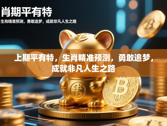 上期平有特,生肖精准预测,勇敢追梦,成就非凡人生之路 上期平有特,生肖精准预测,勇敢追梦,成就非凡人生之路