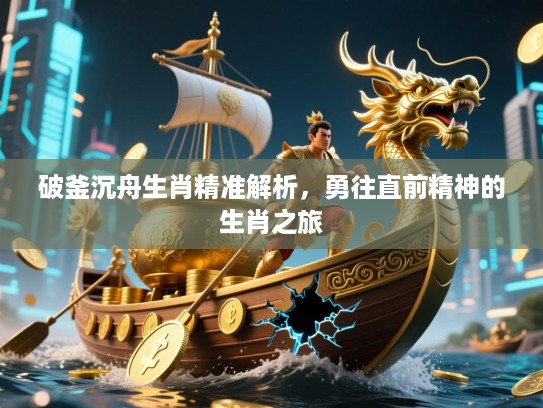 破釜沉舟生肖精准解析,勇往直前精神的生肖之旅 破釜沉舟生肖精准解析,勇往直前精神的生肖之旅
