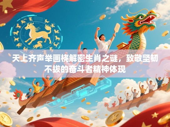 天上齐声举画桡解密生肖之谜,致敬坚韧不拔的奋斗者精神体现 天上齐声举画桡解密生肖之谜,致敬坚韧不拔的奋斗者精神体现