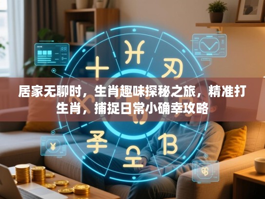 居家无聊时,生肖趣味探秘之旅,精准打生肖,捕捉日常小确幸攻略 居家无聊时,生肖趣味探秘之旅,精准打生肖,捕捉日常小确幸攻略