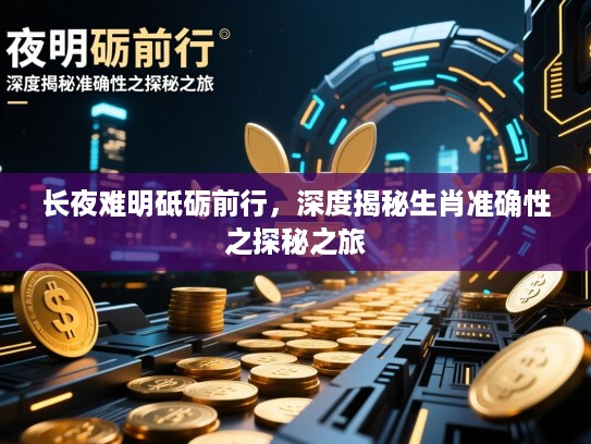 长夜难明砥砺前行,深度揭秘生肖准确性之探秘之旅 长夜难明砥砺前行,深度揭秘生肖准确性之探秘之旅