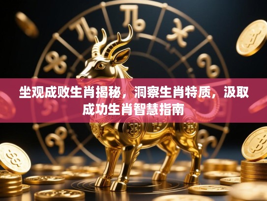 坐观成败生肖揭秘,洞察生肖特质,汲取成功生肖智慧指南 坐观成败生肖揭秘,洞察生肖特质,汲取成功生肖智慧指南