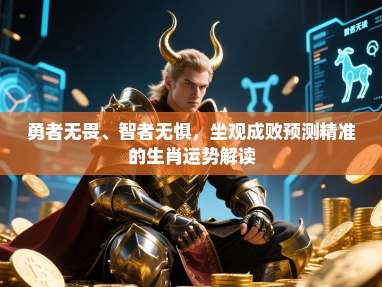 勇者无畏、智者无惧,坐观成败预测精准的生肖运势解读 勇者无畏、智者无惧,坐观成败预测精准的生肖运势解读