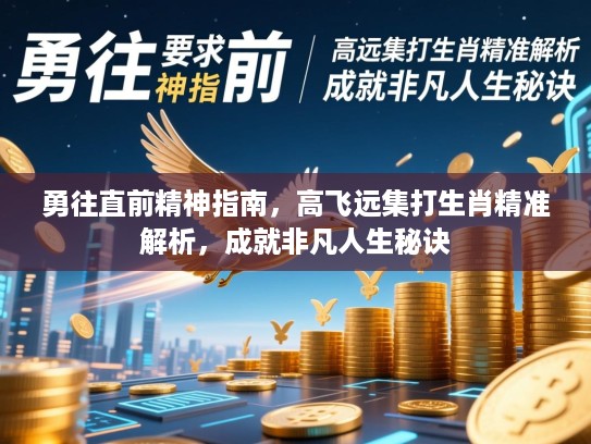 勇往直前精神指南,高飞远集打生肖精准解析,成就非凡人生秘诀 勇往直前精神指南,高飞远集打生肖精准解析,成就非凡人生秘诀