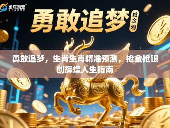 勇敢追梦,生肖生肖精准预测,抢金抢银创辉煌人生指南 勇敢追梦,生肖生肖精准预测,抢金抢银创辉煌人生指南