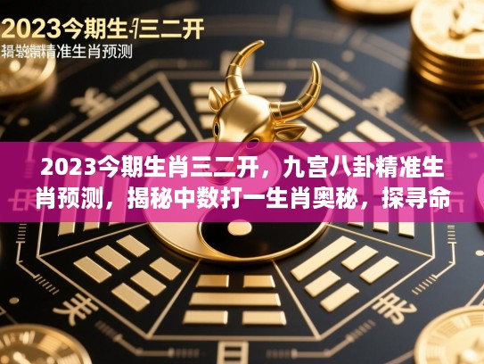 2023今期生肖三二开,九宫八卦精准生肖预测,揭秘中数打一生肖奥秘,探寻命运神秘轨迹! 2023今期生肖三二开,九宫八卦精准生肖预测,揭秘中数打一生肖奥秘,探寻命运神秘轨迹!