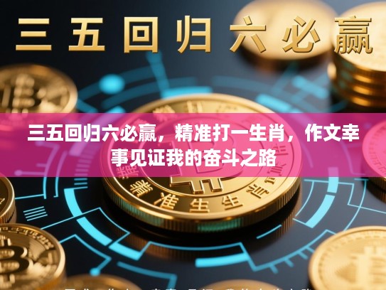 三五回归六必赢,精准打一生肖,作文幸事见证我的奋斗之路 三五回归六必赢,精准打一生肖,作文幸事见证我的奋斗之路