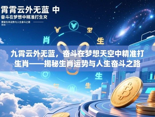 九霄云外无蓝,奋斗在梦想天空中精准打生肖——揭秘生肖运势与人生奋斗之路 九霄云外无蓝,奋斗在梦想天空中精准打生肖——揭秘生肖运势与人生奋斗之路