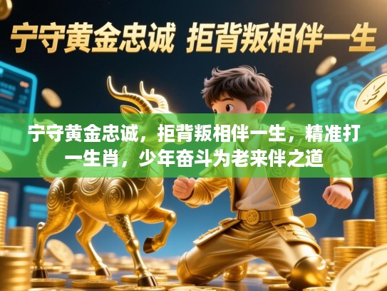宁守黄金忠诚,拒背叛相伴一生,精准打一生肖,少年奋斗为老来伴之道 宁守黄金忠诚,拒背叛相伴一生,精准打一生肖,少年奋斗为老来伴之道