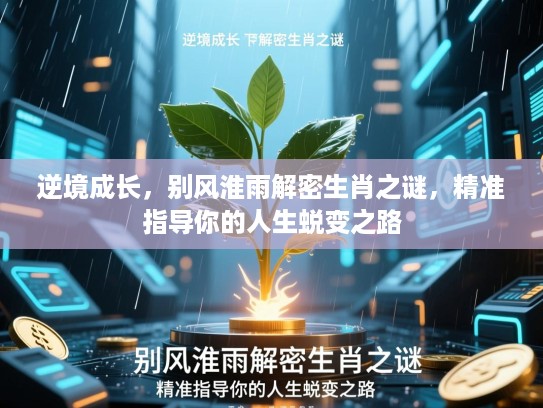 逆境成长,别风淮雨解密生肖之谜,精准指导你的人生蜕变之路 逆境成长,别风淮雨解密生肖之谜,精准指导你的人生蜕变之路