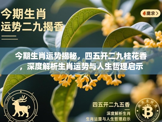 今期生肖运势揭秘,四五开二九桂花香,深度解析生肖运势与人生哲理启示 今期生肖运势揭秘,四五开二九桂花香,深度解析生肖运势与人生哲理启示