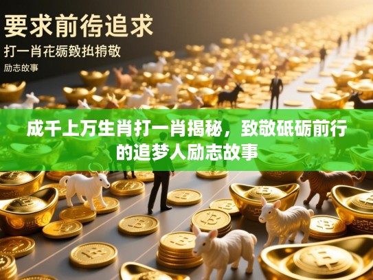 成千上万生肖打一肖揭秘,致敬砥砺前行的追梦人励志故事 成千上万生肖打一肖揭秘,致敬砥砺前行的追梦人励志故事