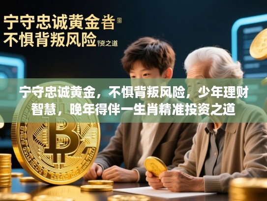 宁守忠诚黄金,不惧背叛风险,少年理财智慧,晚年得伴一生肖精准投资之道 宁守忠诚黄金,不惧背叛风险,少年理财智慧,晚年得伴一生肖精准投资之道