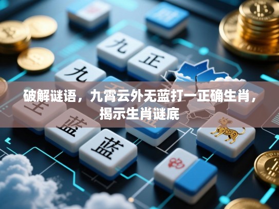 破解谜语,九霄云外无蓝打一正确生肖,揭示生肖谜底 破解谜语,九霄云外无蓝打一正确生肖,揭示生肖谜底
