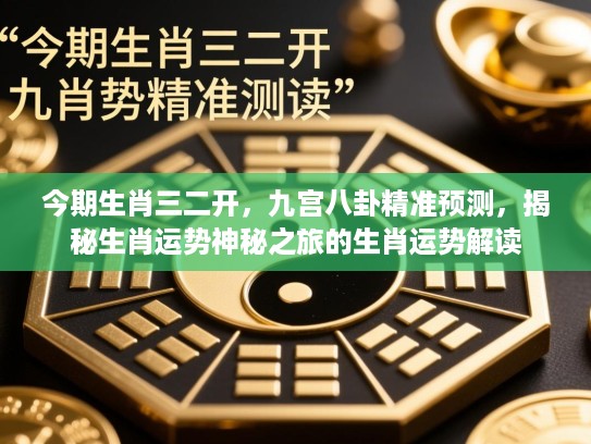 今期生肖三二开,九宫八卦精准预测,揭秘生肖运势神秘之旅的生肖运势解读 今期生肖三二开,九宫八卦精准预测,揭秘生肖运势神秘之旅的生肖运势解读