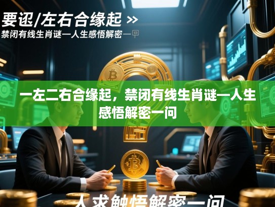 一左二右合缘起,禁闭有线生肖谜—人生感悟解密一问 一左二右合缘起,禁闭有线生肖谜—人生感悟解密一问