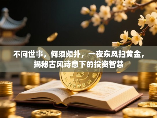 不问世事,何须频扑,一夜东风扫黄金,揭秘古风诗意下的投资智慧 不问世事,何须频扑,一夜东风扫黄金,揭秘古风诗意下的投资智慧