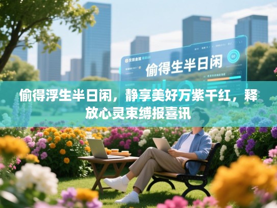 偷得浮生半日闲,静享美好万紫千红,释放心灵束缚报喜讯 偷得浮生半日闲,静享美好万紫千红,释放心灵束缚报喜讯