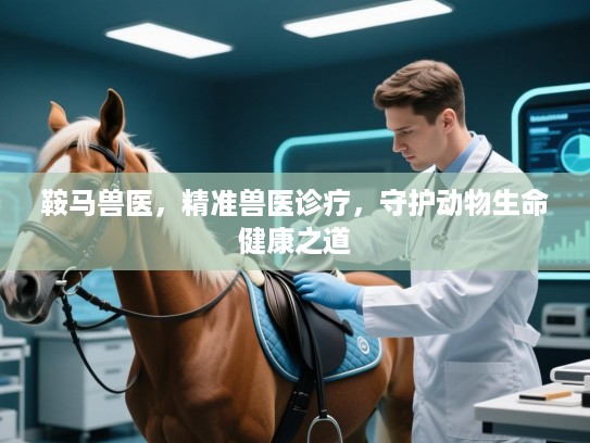 鞍马兽医,精准兽医诊疗,守护动物生命健康之道 鞍马兽医,精准兽医诊疗,守护动物生命健康之道